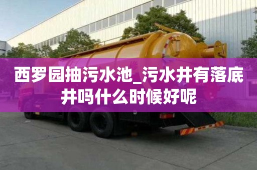 西羅園抽污水池_污水井有落底井嗎什么時候好呢