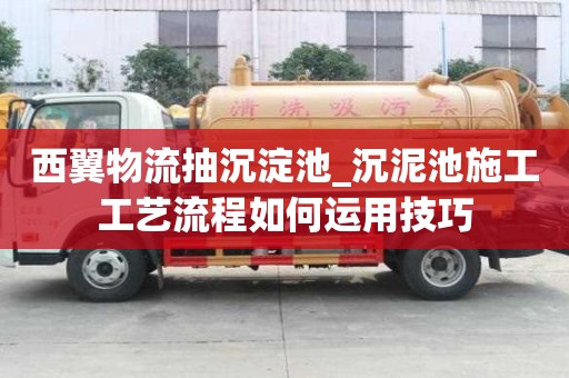 西翼物流抽沉淀池_沉泥池施工工藝流程如何運用技巧