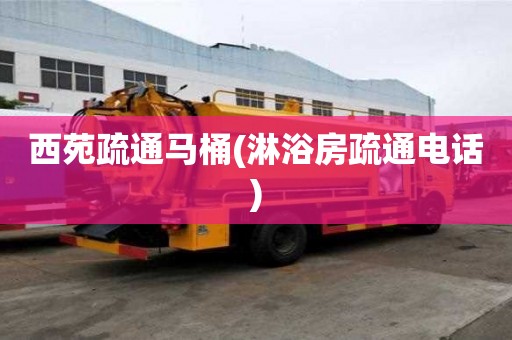 西苑疏通馬桶(淋浴房疏通電話)