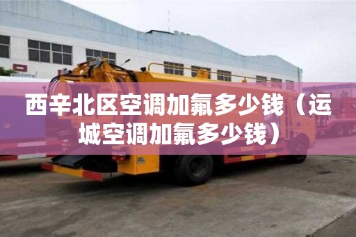 西辛北區(qū)空調(diào)加氟多少錢（運(yùn)城空調(diào)加氟多少錢）