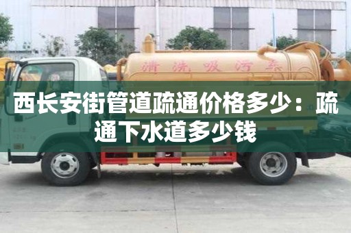 西長安街管道疏通價格多少：疏通下水道多少錢