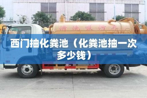 西門抽化糞池（化糞池抽一次多少錢）