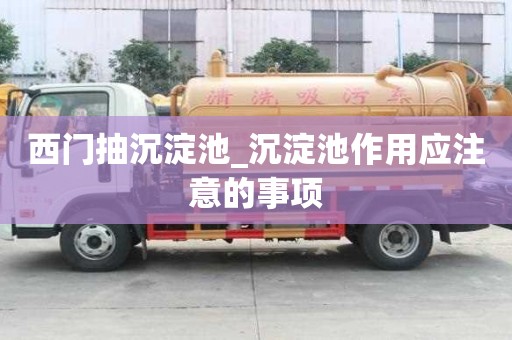 西門抽沉淀池_沉淀池作用應注意的事項