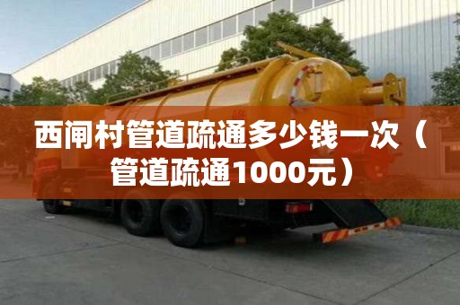 西閘村管道疏通多少錢一次（管道疏通1000元）