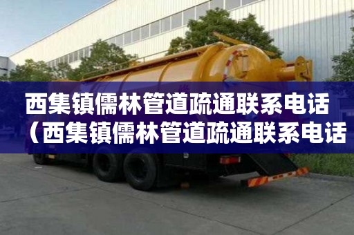 西集鎮儒林管道疏通聯系電話（西集鎮儒林管道疏通聯系電話號碼）