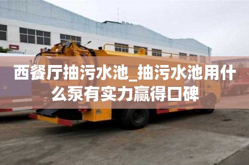 西餐廳抽污水池_抽污水池用什么泵有實力贏得口碑