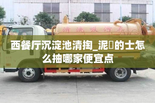 西餐廳沉淀池清掏_泥鯭的士怎么抽哪家便宜點