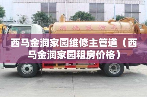 西馬金潤家園維修主管道（西馬金潤家園租房價格）