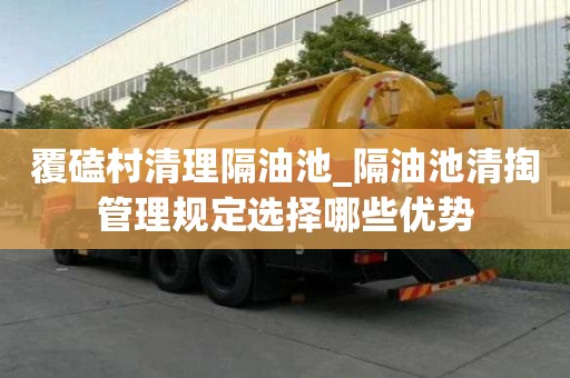 覆磕村清理隔油池_隔油池清掏管理規定選擇哪些優勢