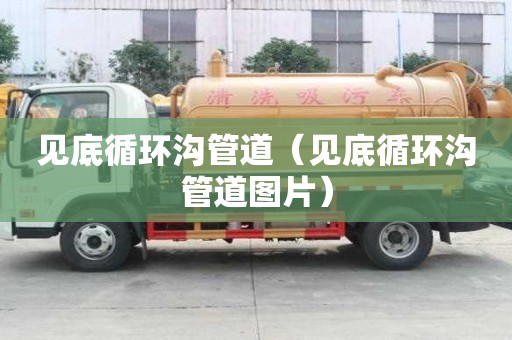 見底循環(huán)溝管道(見底循環(huán)溝管道圖片) 見底循環(huán)溝管道(見底循環(huán)溝管道圖片)