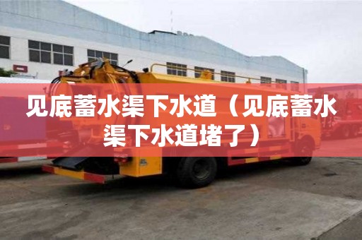 見(jiàn)底蓄水渠下水道(見(jiàn)底蓄水渠下水道堵了) 見(jiàn)底蓄水渠下水道(見(jiàn)底蓄水渠下水道堵了)