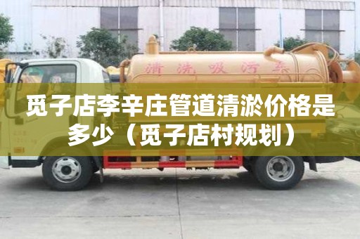 覓子店李辛莊管道清淤價格是多少（覓子店村規劃）