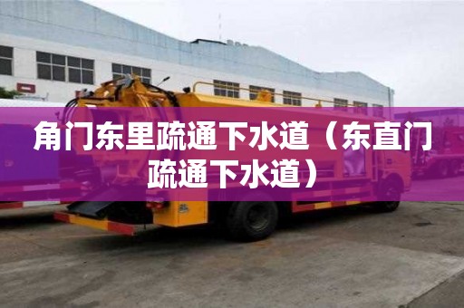 角門(mén)東里疏通下水道（東直門(mén)疏通下水道）