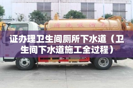 證辦理衛生間廁所下水道（衛生間下水道施工全過程）
