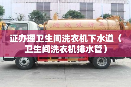 證辦理衛生間洗衣機下水道（衛生間洗衣機排水管）