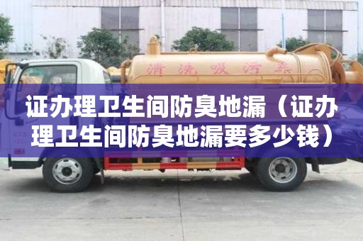 證辦理衛生間防臭地漏（證辦理衛生間防臭地漏要多少錢）