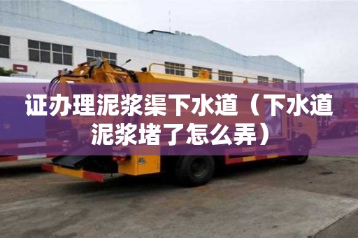 證辦理泥漿渠下水道（下水道泥漿堵了怎么弄）