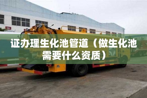 證辦理生化池管道（做生化池需要什么資質(zhì)）