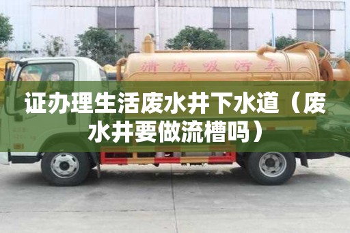證辦理生活廢水井下水道(廢水井要做流槽嗎) 證辦理生活廢水井下水道(廢水井要做流槽嗎)