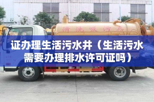 證辦理生活污水井（生活污水需要辦理排水許可證嗎）