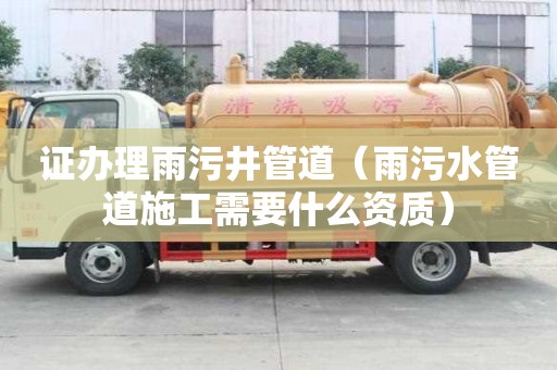 證辦理雨污井管道（雨污水管道施工需要什么資質）