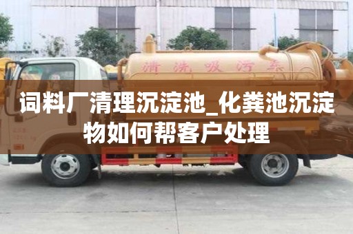 詞料廠清理沉淀池_化糞池沉淀物如何幫客戶處理