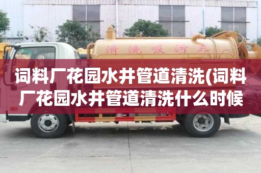 詞料廠花園水井管道清洗(詞料廠花園水井管道清洗什么時候好呢)