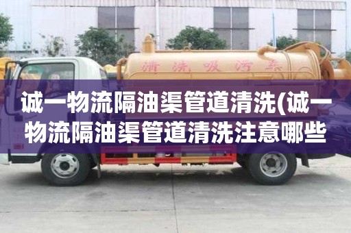 誠一物流隔油渠管道清洗(誠一物流隔油渠管道清洗注意哪些)