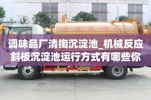調味品廠清掏沉淀池_機械反應斜板沉淀池運行方式有哪些你知道嗎