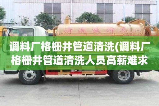 調料廠格柵井管道清洗(調料廠格柵井管道清洗人員高薪難求)