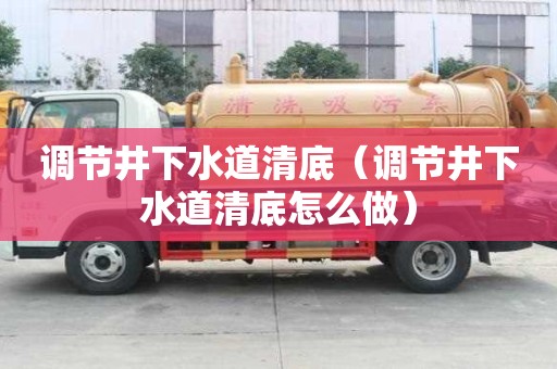 調(diào)節(jié)井下水道清底（調(diào)節(jié)井下水道清底怎么做）