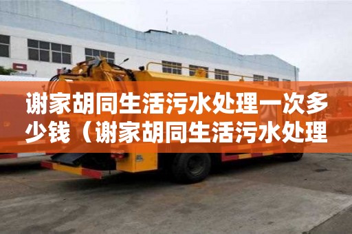 謝家胡同生活污水處理一次多少錢（謝家胡同生活污水處理一次多少錢啊）