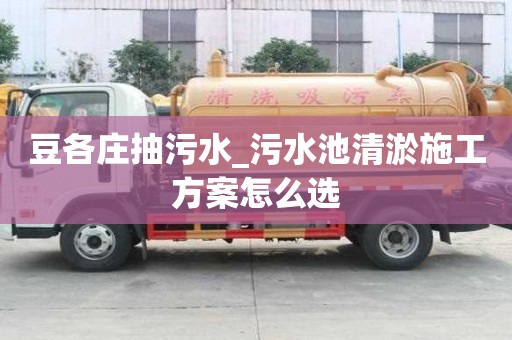 豆各莊抽污水_污水池清淤施工方案怎么選