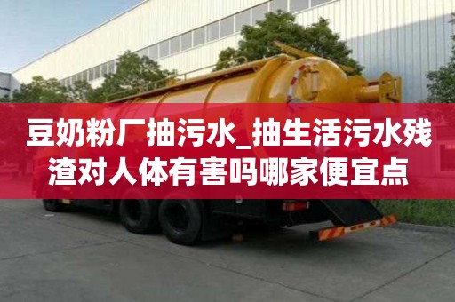 豆奶粉廠抽污水_抽生活污水殘渣對人體有害嗎哪家便宜點