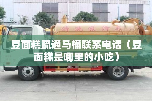 豆面糕疏通馬桶聯系電話（豆面糕是哪里的小吃）