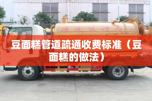 豆面糕管道疏通收費標準（豆面糕的做法）