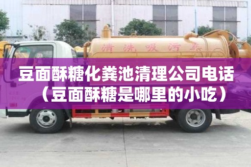 豆面酥糖化糞池清理公司電話（豆面酥糖是哪里的小吃）