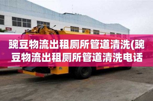 豌豆物流出租廁所管道清洗(豌豆物流出租廁所管道清洗電話價格)