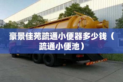 豪景佳苑疏通小便器多少錢（疏通小便池）