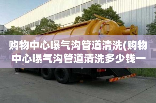 購物中心曝氣溝管道清洗(購物中心曝氣溝管道清洗多少錢一次啊)