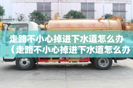 走路不小心掉進下水道怎么辦（走路不小心掉進下水道怎么辦呢）