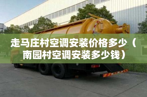 走馬莊村空調安裝價格多少（南園村空調安裝多少錢）