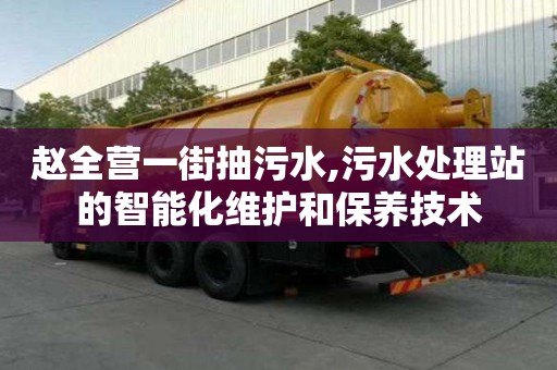 趙全營(yíng)一街抽污水,污水處理站的智能化維護(hù)和保養(yǎng)技術(shù)