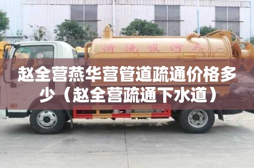 趙全營燕華營管道疏通價格多少（趙全營疏通下水道）