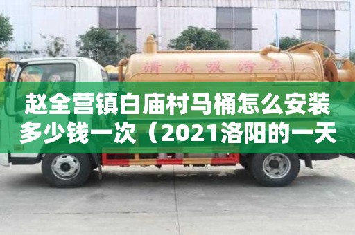 趙全營鎮白廟村馬桶怎么安裝多少錢一次（2021洛陽的一天作文大賽）