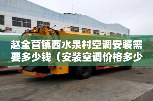 趙全營鎮(zhèn)西水泉村空調(diào)安裝需要多少錢（安裝空調(diào)價(jià)格多少）