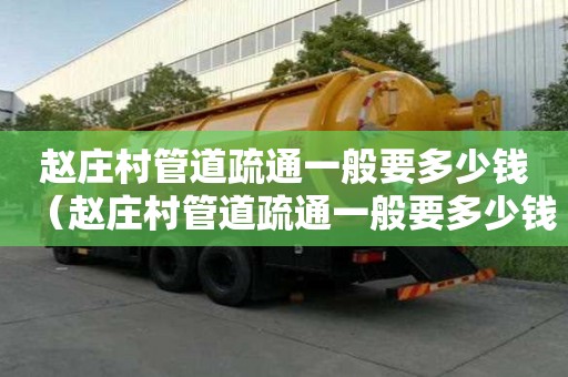 趙莊村管道疏通一般要多少錢(趙莊村管道疏通一般要多少錢一平方) 趙莊村管道疏通一般要多少錢(趙莊村管道疏通一般要多少錢一平方)