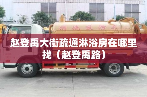 趙登禹大街疏通淋浴房在哪里找（趙登禹路）