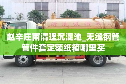趙辛莊南清理沉淀池_無縫鋼管管件套定額紙箱哪里買
