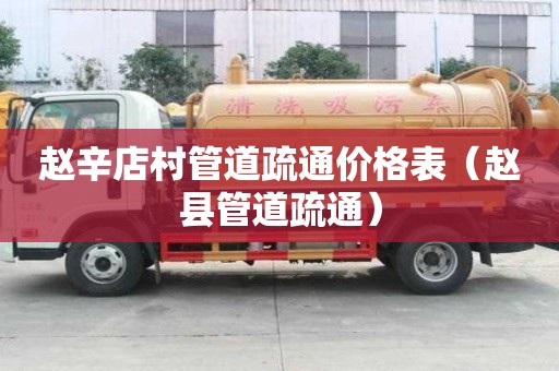 趙辛店村管道疏通價(jià)格表（趙縣管道疏通）